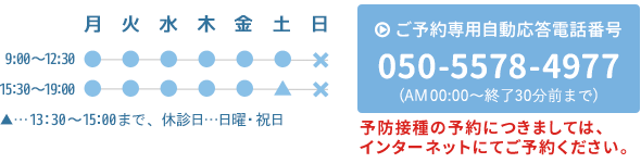 午前9:30〜12:30、午後15:30〜19:00(土曜は13:30〜15:00)|日曜・祝日は休診|ご予約専用自動応答電話番号050-5578-4977(7:00〜終了30分前まで)|乳幼児健診・予防接種のご予約は03-5477-7736